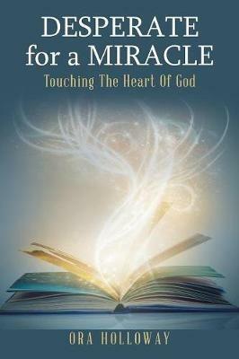 Desperate for a Miracle: Touching the Heart of God - Ora Holloway - cover