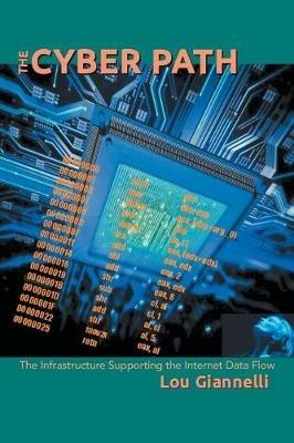The Cyber Path: The Infrastructure Supporting the Internet Data Flow - Lou Giannelli - cover
