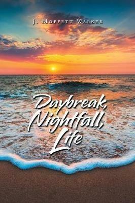 Daybreak, Nightfall, Life - J Moffett Walker - cover