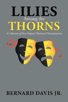 Lilies Among the Thorns: A Collection of Five Original Theatrical Dramatizations - Bernard Davis - cover