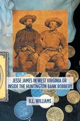 Jesse James in West Virginia or Inside the Huntington Bank Robbery - B L Williams - cover