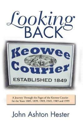 Looking Back: A Journey Through the Pages of the Keowee Courier for the Years 1889, 1899, 1909, 1949, 1989 and 1999 - John Ashton Hester - cover