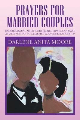 Prayers for Married Couples: Understanding What a Difference Prayer Can Make as Well as Mean to a Married Couple's Relationship - Darlene Anita Moore - cover