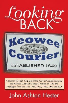 Looking Back: A Journey Through the Pages of the Keowee Courier Featuring the Walhalla Centennial Special Edition of 1950 and Highlights from the Years 1956, 1966, 1986, 1996 and 2006 - John Ashton Hester - cover