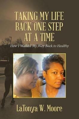 Taking My Life Back One Step at a Time: How I Walked My Way Back to Healthy - Latonya W Moore - cover
