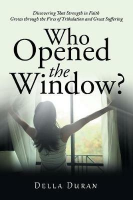 Who Opened the Window?: Discovering That Strength in Faith Grows Through the Fires of Tribulation and Great Suffering - Della Duran - cover