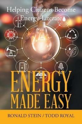 Energy Made Easy: Helping Citizens Become Energy-Literate - Ronald Stein,Todd Royal - cover