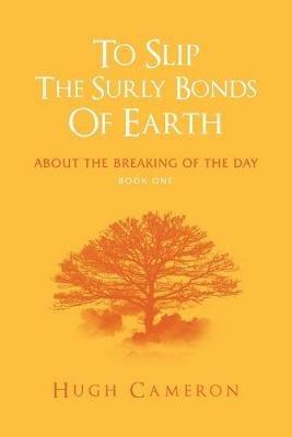 To Slip the Surly Bonds of Earth: About the Breaking of the Day - Hugh Cameron - cover