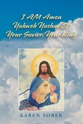 I Am Amen Yahweh Yashar'el Your Savior, Your King - Karen Sobek - cover