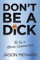Don't Be a Dick: The Key to Effective Communication - Jason Menard - cover