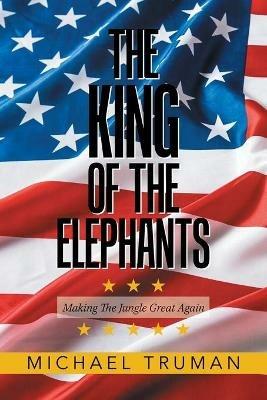 The King of the Elephants: Making the Jungle Great Again - Michael Truman - cover