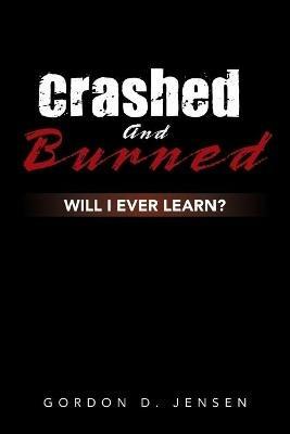 Crashed and Burned: Will I Ever Learn? - Gordon D Jensen - cover