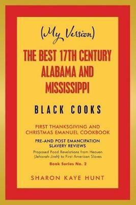 (My Version) the Best 17Th Century Alabama and Mississippi Black Cooks: First Thanksgiving and Christmas Emanuel Cookbook - Sharon Kaye Hunt - cover