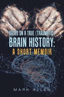 Based on a True (Traumatic) Brain History: a Short Memoir - Mark S Allen - cover