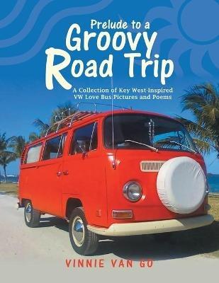 Prelude to a Groovy Road Trip: A Collection of Key West-Inspired Vw Love Bus Pictures and Poems - Vinnie Van Go - cover