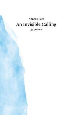 An Invisible Calling: 33 poems - Anneka Lott - cover