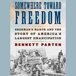 Somewhere Toward Freedom: Sherman's March and the Story of America's Largest Emancipation