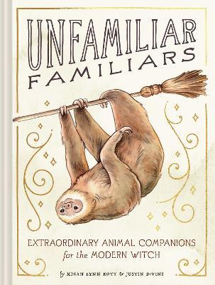 Unfamiliar Familiars: Extraordinary Animal Companions for the Modern Witch - Justin DeVine,Megan Lynn Kott - cover