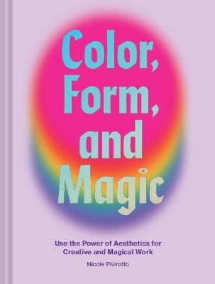 Color, Form, and Magic: Use the Power of Aesthetics for Creative and Magical Work - Nicole Pivirotto - cover