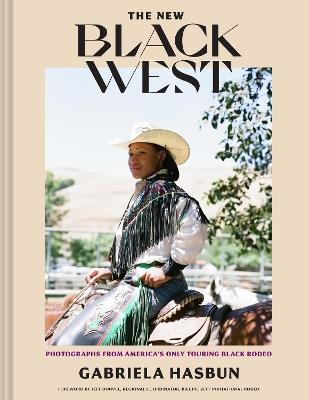 The New Black West: Photographs from America's Only Touring Black Rodeo - Gabriela Hasbun - cover
