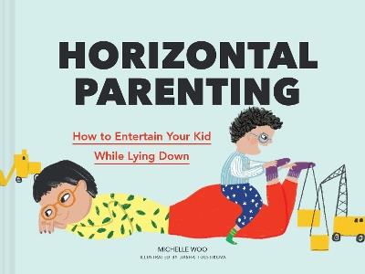 Horizontal Parenting: How to Entertain Your Kid While Lying Down - Michelle Woo - cover