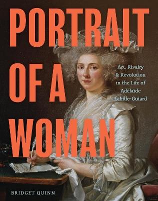 Portrait of a Woman: Art, Rivalry, and Revolution in the Life of Adélaïde Labille-Guiard - Bridget Quinn - cover