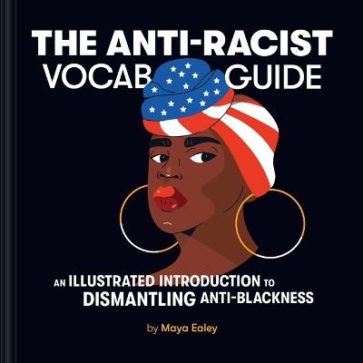 The Anti-Racist Vocab Guide: An Illustrated Introduction to Dismantling Anti-Blackness - Maya Ealey - cover