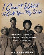 I Can't Wait to Call You My Wife: African American Letters of Love, Marriage, and Family in the Civil War Era