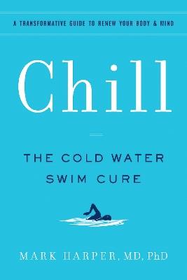 Chill: The Cold Water Swim Cure—​A Transformative Guide to Renew Your Body and Mind - Mark Harper - cover