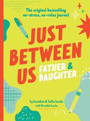 Just Between Us: Father & Daughter: A No-Stress, No-Rules Journal - Jonathan Jacobs,Sofie Jacobs,Meredith Jacobs - cover