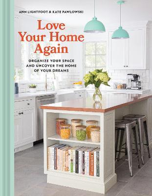Love Your Home Again: Organize Your Space and Uncover the Home of Your Dreams - Ann Lightfoot,Kate Pawlowski - cover