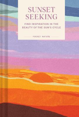 Pocket Nature: Sunset Seeking: Find Inspiration in the Beauty of the Sun's Cycle - Chronicle Books - cover