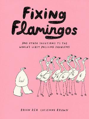 Fixing Flamingos: And Other Solutions to the World's Least Pressing Problems - Lucienne Brown,Brian Rea - cover