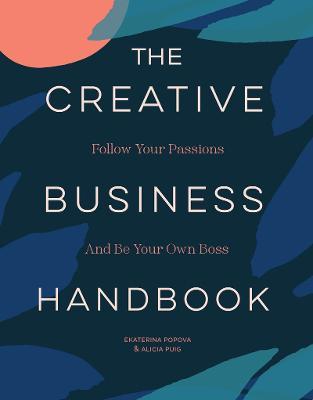 The Creative Business Handbook: Follow Your Passions and Be Your Own Boss - Alicia Puig,Ekaterina Popova - cover