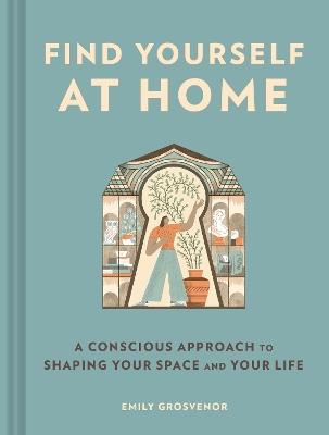 Find Yourself at Home: A Conscious Approach to Shaping Your Space and Your Life - Emily Grosvenor - cover