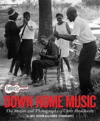 Arhoolie Records Down Home Music: The Stories and Photographs of Chris Strachwitz - Joel Selvin - cover