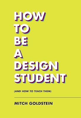 How To Be A Design Student (and How to Teach Them) - Mitch Goldstein - cover