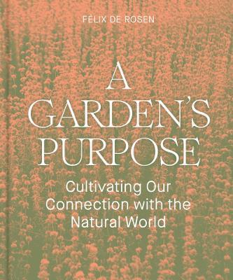 A Garden's Purpose: Cultivating Our Connection to the Natural World - Felix de Rosen - cover