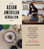 Asian American Herbalism: Folk Traditions in Modern Day Practice - Includes 100 Recipes to Treat Common Ailments