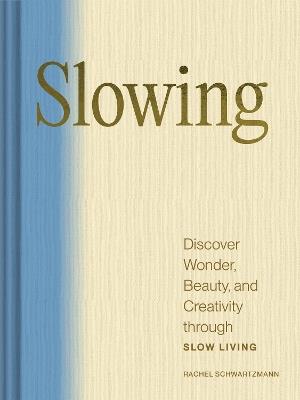 Slowing: Discover Wonder, Beauty, and Creativity through Slow Living - Rachel Schwartzmann - cover