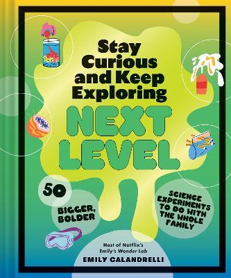 Stay Curious and Keep Exploring: Next Level: 50 Bigger, Bolder Science Experiments to Do with the Whole Family - Emily Calandrelli - cover