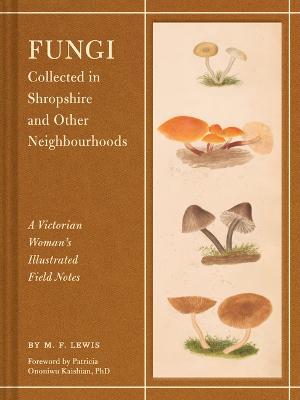 Fungi Collected in Shropshire and Other Neighbourhoods: A Victorian Woman’s Illustrated Field Notes - M. F. Lewis - cover