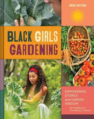 Black Girls Gardening: Empowering Stories and Garden Wisdom for Healing and Flourishing in Nature - Amber Grossman - cover