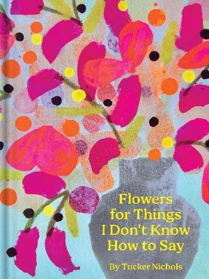Flowers for Things I Don't Know How to Say - Tucker Nichols - cover