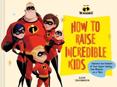 Pixar How to Raise Incredible Kids: Harness the Powers of Your Super Family, One Mission at a Time - Chronicle Books - cover