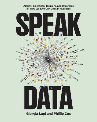 Speak Data: Artists, Scientists, Thinkers, and Dreamers on How We Live Our Lives in Numbers - Giorgia Lupi,Phillip Cox - cover