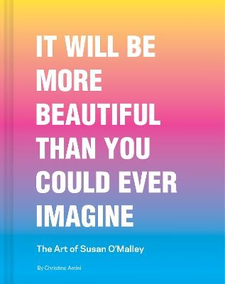 It Will Be More Beautiful Than You Could Ever Imagine: The Art of Susan O’Malley - Christina Amini - cover