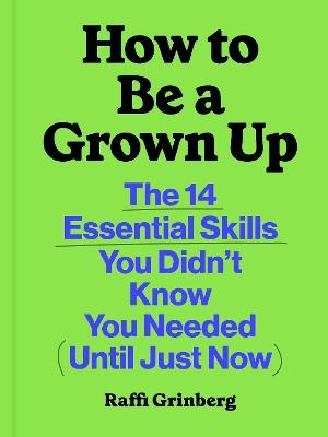 How to Be a Grown Up: The 14 Essential Skills You Didn’t Know You Needed (Until Just Now) - Raffi Grinberg - cover