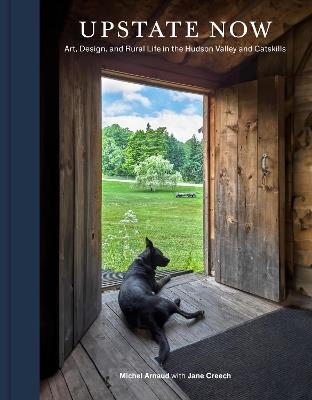 Upstate Now: Art, Design, and Rural Life in the Hudson Valley and Catskills - Michel Arnaud,Jane Creech - cover