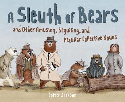 A Sleuth of Bears and Other Amusing, Beguiling, and Peculiar Collective Nouns - Colter Jackson - cover